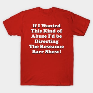 If I Wanted This Kind of Abuse I'd Be Directing The Roseanne Barr Show T-Shirt